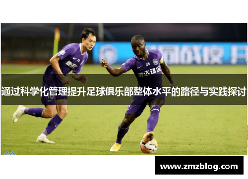 通过科学化管理提升足球俱乐部整体水平的路径与实践探讨