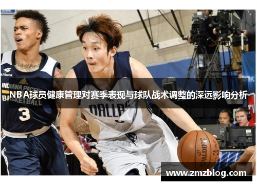 NBA球员健康管理对赛季表现与球队战术调整的深远影响分析